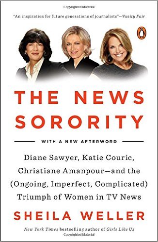 The News Sorority: Diane Sawyer, Katie Couric, Christiane Amanpour--and the (Ongoing, Imperfect, Co mplicated) Triumph of Women in TV News by Sheila Weller